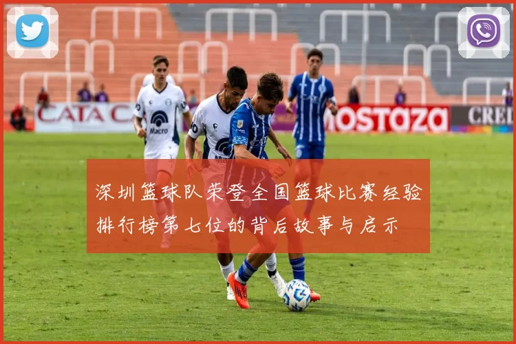 深圳篮球队荣登全国篮球比赛经验排行榜第七位的背后故事与启示