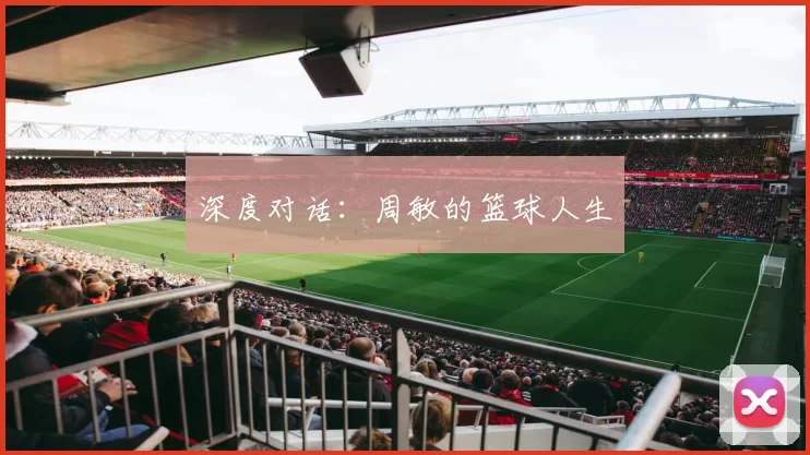 深度对话：周敏的篮球人生