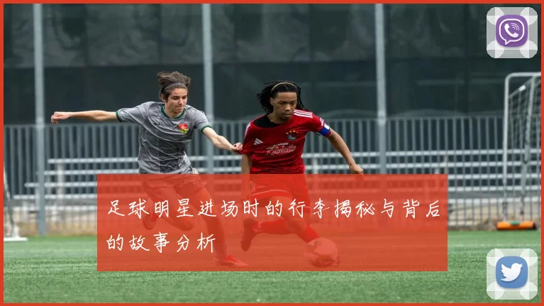 足球明星进场时的行李揭秘与背后的故事分析