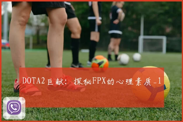 DOTA2巨献：探秘FPX的心理素质_1