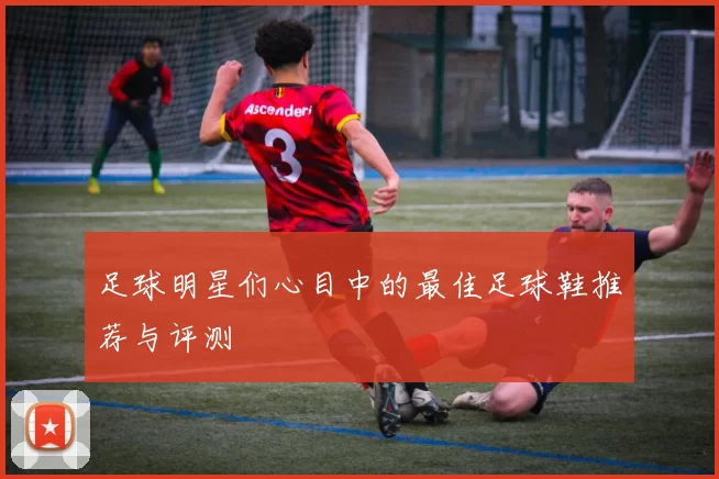足球明星们心目中的最佳足球鞋推荐与评测