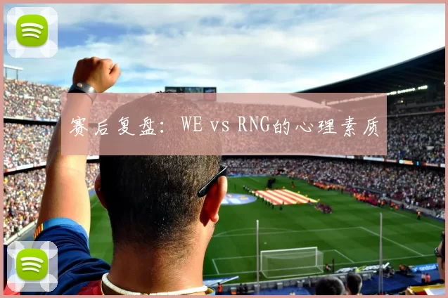 赛后复盘：WE vs RNG的心理素质